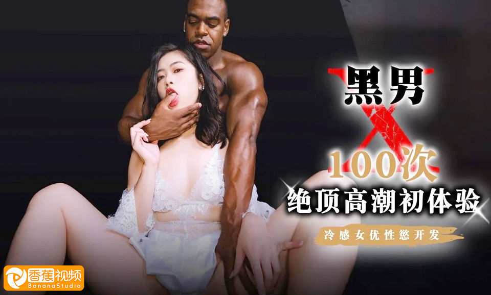 【独家无码】黑男猛操100次绝顶高潮初体验