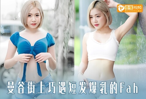 【猎奇】曼谷街上巧遇短发爆乳的Fah直接约炮