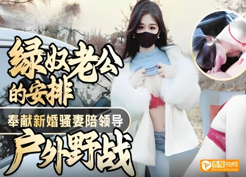 【绿帽淫妻】绿奴老公奉献新婚骚妻陪领导户外野战