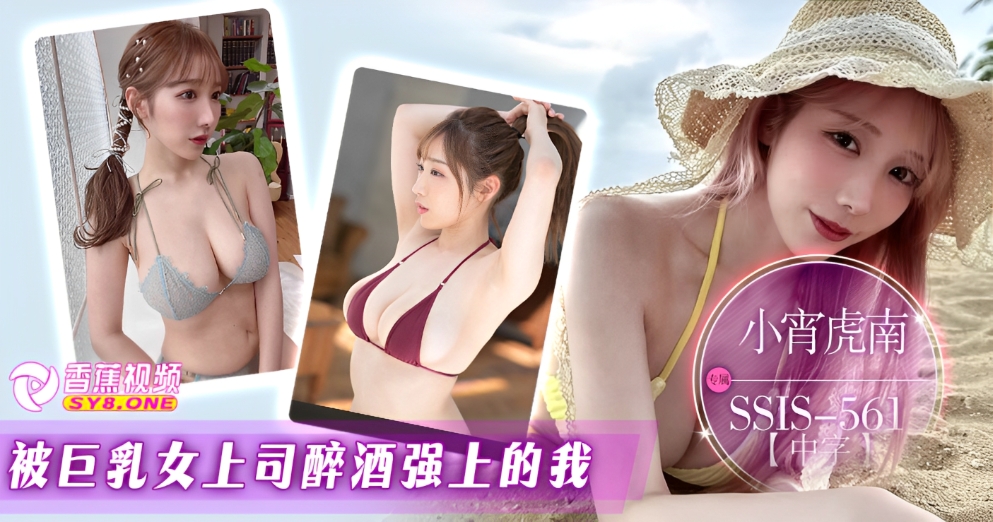 【中字高清】SSIS-561被巨乳女上司醉酒强上的我-小宵虎南