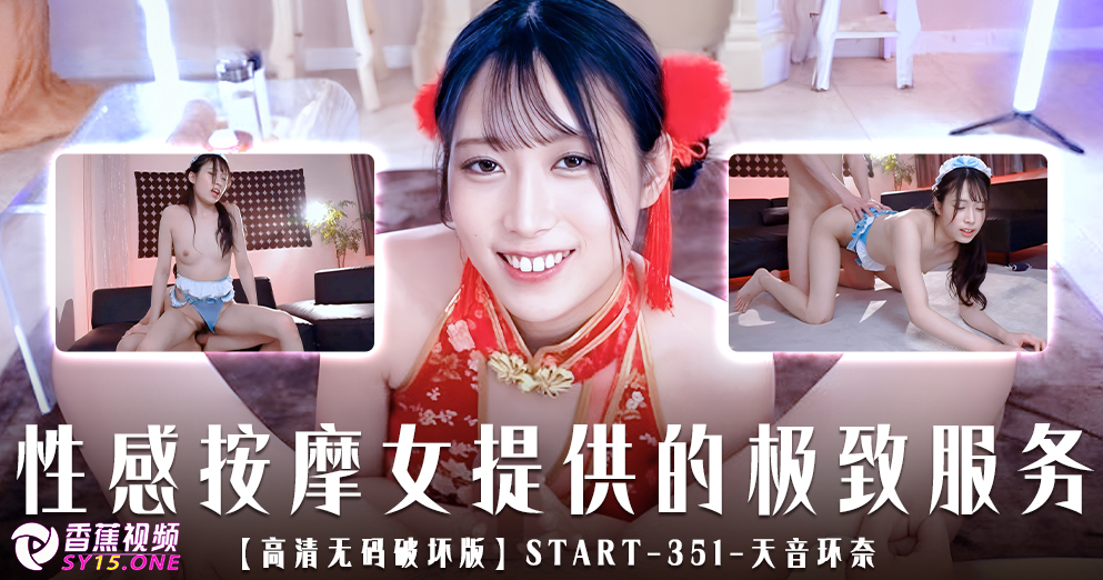 【高清无码破坏版】START-351性感按摩女郎在店内偷偷提供的极致的服务-天音环奈