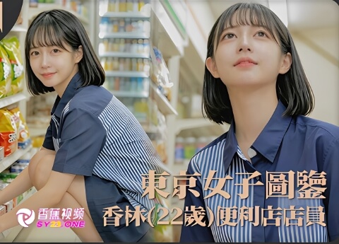 【东京女子图鉴】香林22岁便利店店员第一弹-高清无码内射版