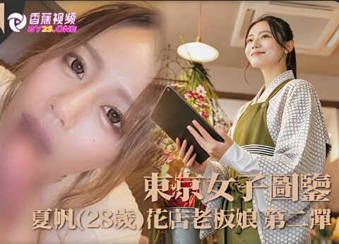 【东京女子图鉴】夏帆28岁花店老板娘第二弹-高清无码内射版