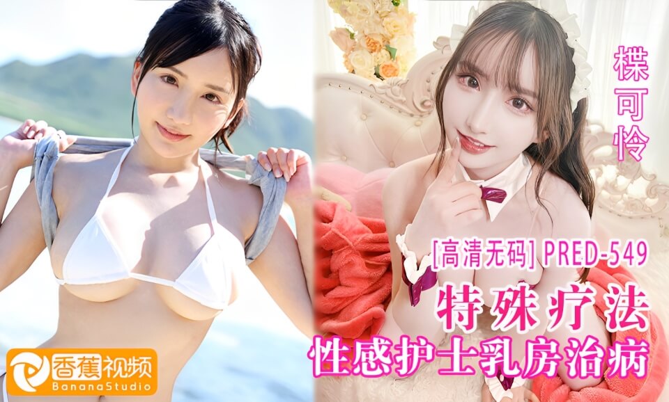 【高清无码】PRED-549性感护士用大乳房治疗病人-楪可怜