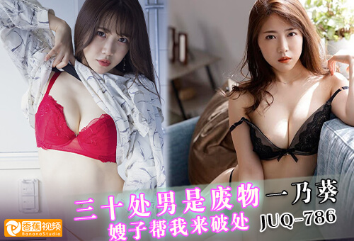 【正片】三十处男是废物？嫂子帮我来破处JUQ-786一乃葵