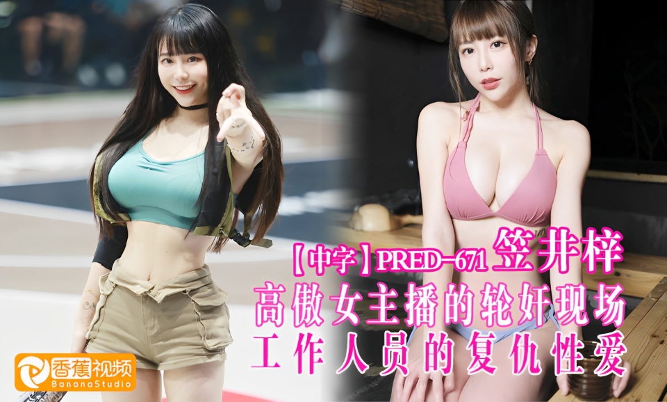 【中字】PRED-671高傲女主播的轮奸现场，工作人员的复仇性爱-笠井梓