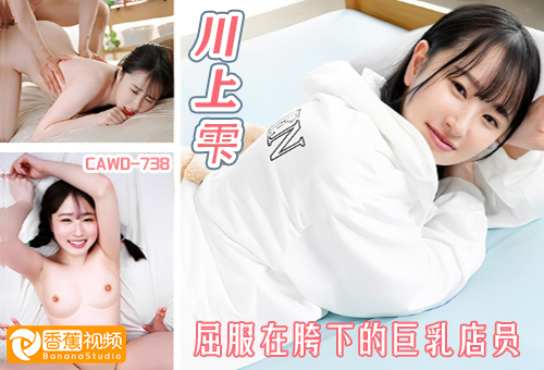 【中字高清】CAWD-738兼职巨乳店员终究屈服在店长胯下-川上雫