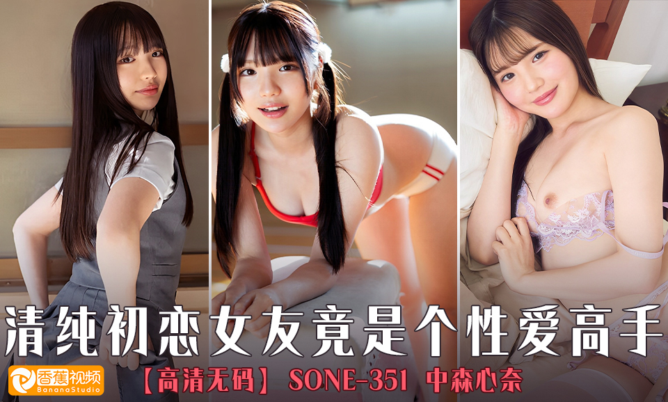 【高清无码】SONE-351清纯初恋女友竟是个性爱高手-中森心奈