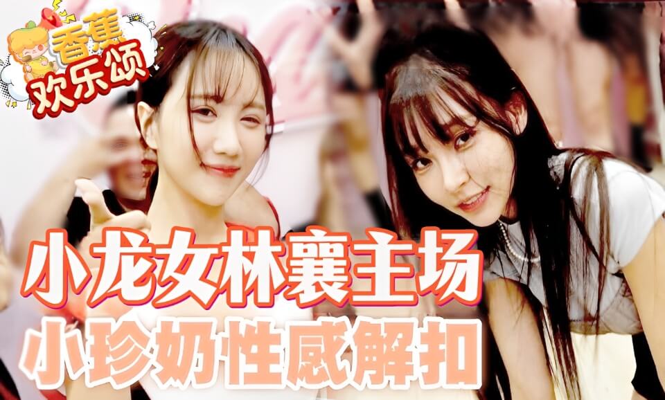 【香蕉欢乐颂】林襄主场，小珍奶性感解扣爆乳（第十五期）