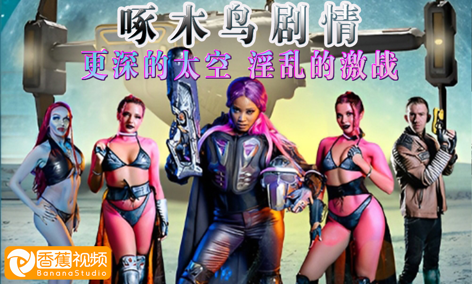 【啄木鸟】更深的太空，淫乱的激战
