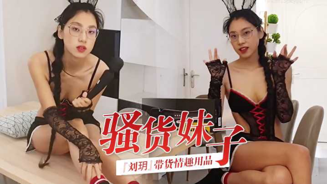 骚货妹子刘玥带货情趣用品_亲身试用并视频记录_保证送上高潮_高清精彩推荐#挑逗#骚逼#射精#情趣内衣