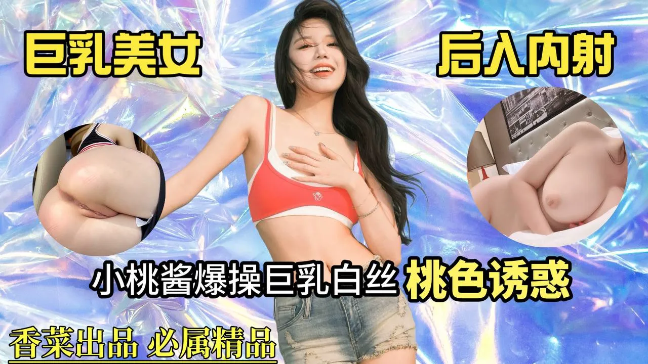 <span style='color: #ff5b82'>巨</span><span style='color: #ff5b82'>乳</span>美女后入内射！小桃酱爆操<span style='color: #ff5b82'>巨</span><span style='color: #ff5b82'>乳</span>白丝，桃色诱惑！