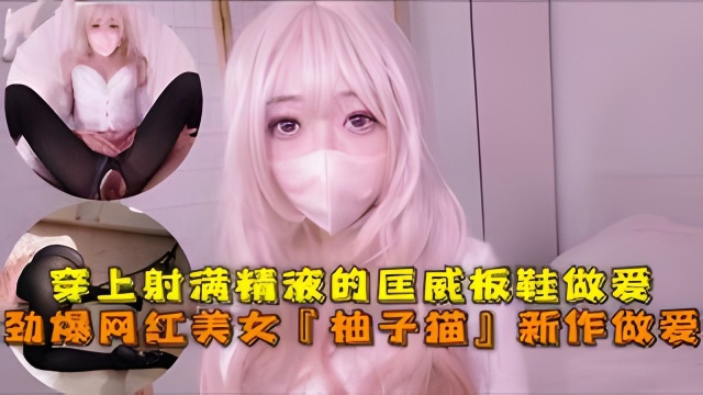 劲爆网红美女『柚子猫』四月OF原版新作穿上射满精液的匡威板鞋高潮做爱