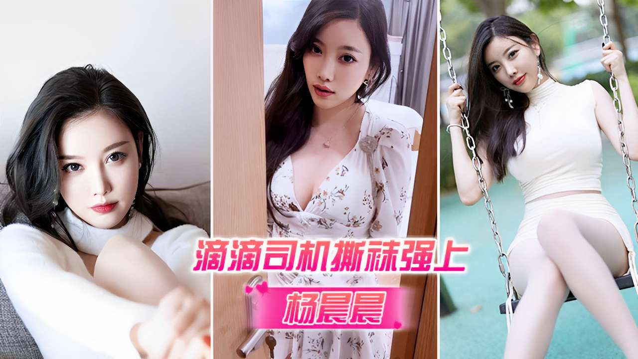 滴滴司机撕袜强上杨晨晨最新呈现