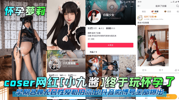 【怀孕萝莉】coser网红小九酱终于玩怀孕了早期各种无套性爱私拍流出抖音微博号全部爆出黑料曝光关注