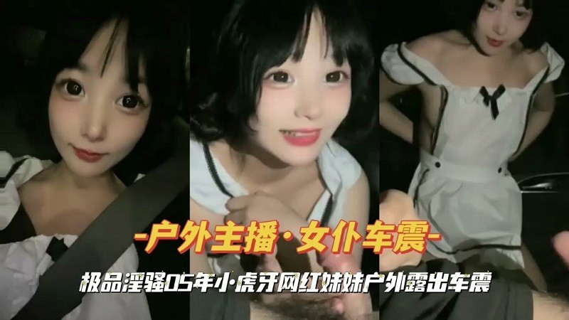 『户外主播·女仆车震』虎牙网红妹妹户外露出车震