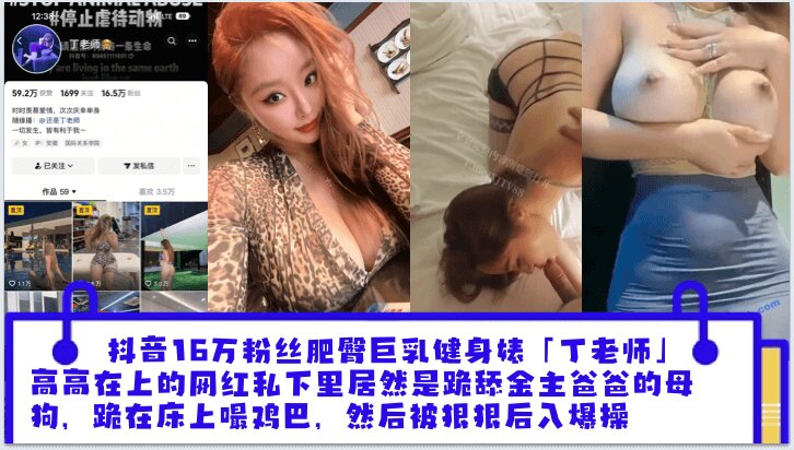 抖音16万粉丝肥臀巨乳健身婊「丁老师」平日高高在上的网红私下里居然是跪舔金主爸爸的母狗跪在床上嘬爸爸的鸡巴然后被狠狠后入爆操