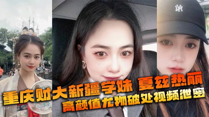 重庆财大新疆学妹 夏兹热丽 高颜值尤物破处视频泄密 美鲍嫩奶全网疯传