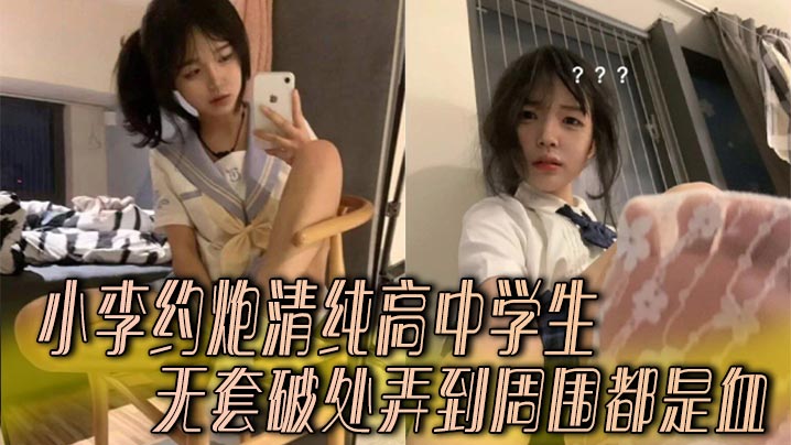 小李約炮清純高中學生 無套破處弄到周圍都是血