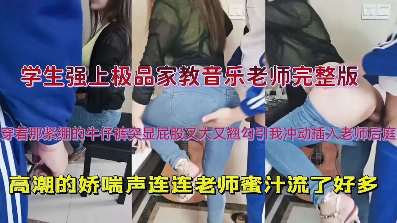【学生强上极品家教音乐老师完整版】穿着那紧绷的牛仔裤突显屁股又大又翘<span style='color: #ff5b82'>勾</span><span style='color: #ff5b82'>引</span>我冲动插入老师后庭，高潮的娇喘声连连老师蜜汁流了好多