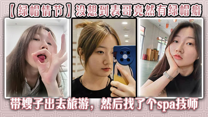 【绿帽情节】没想到表哥竟然有绿帽癖,带嫂子出去旅游，然后找了个spa技师_在酒店玩了嫂子