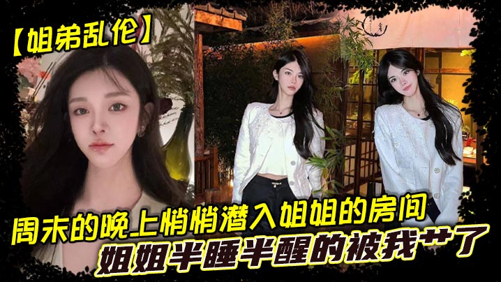 【姐弟乱伦】周末的晚上悄悄潜入姐姐的房间，姐姐半睡半醒的被我艹了