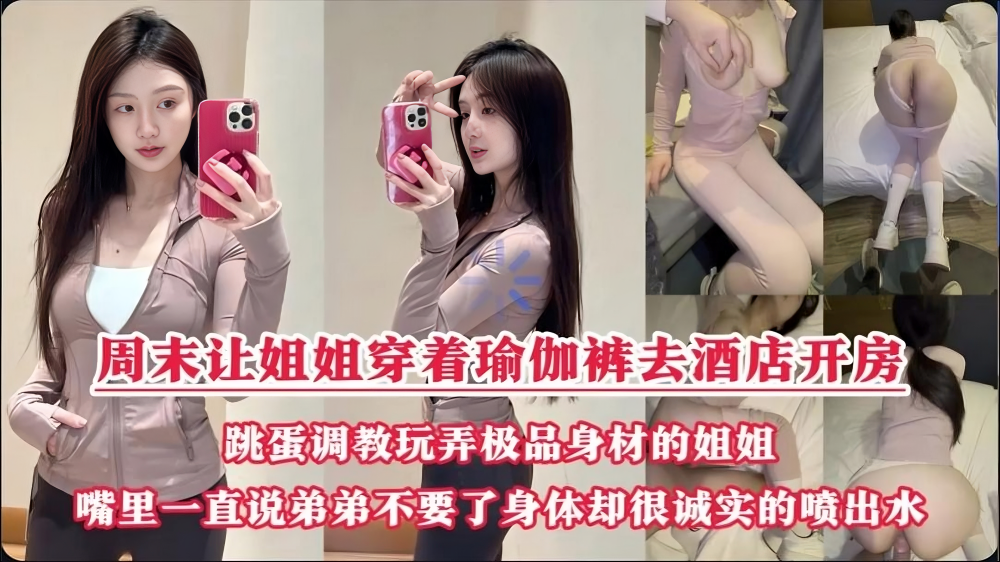 周末约姐姐去酒店做爱说穿瑜伽裤好听话呀姐姐口好会
