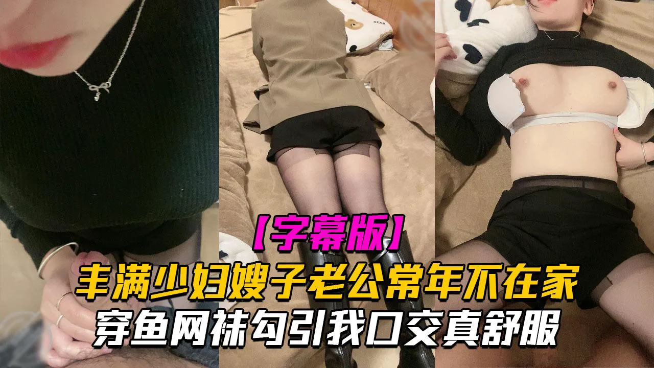 丰满少妇嫂子老公常年不在家穿鱼网袜<span style='color: #ff5b82'>勾</span><span style='color: #ff5b82'>引</span>我口交真舒服