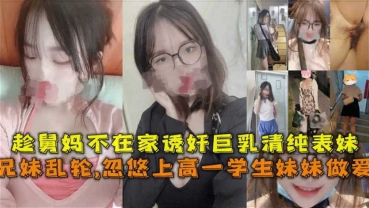 兄妹乱伦忽悠上高一学生妹妹做爱趁<span style='color: #ff5b82'>舅</span><span style='color: #ff5b82'>妈</span>不在家诱奸巨乳清纯表妹