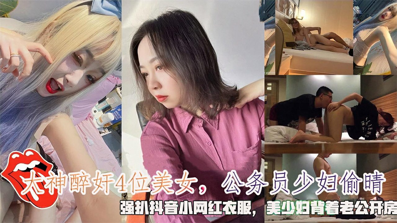 【大神醉奸4位美女】公务员少妇偷晴，强抖音小网红衣服，美少妇背着老公开房。