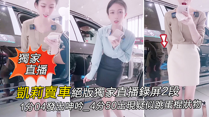 獨家直播凱莉賣車絕版獨家直播錄的屏2段_1分04發出呻吟_4分50出現疑似跳蛋棍狀物