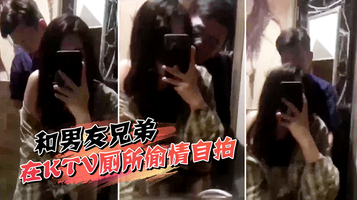 和男友兄弟在KTV厕所偷情自拍的