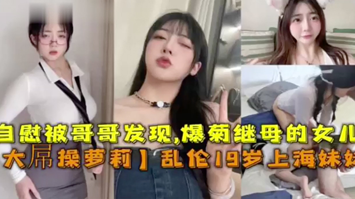 大屌操萝莉乱伦19岁上海妹妹自慰被哥哥发信爆菊继母.的女儿
