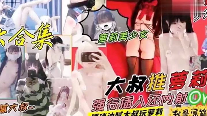 大合集夢莉美少女大叔推萝莉腻大叔强行插入还肉射or.猥琐油腻太叔玩萝莉我是屌丝剪辑抖音风情趣内衣萝莉
