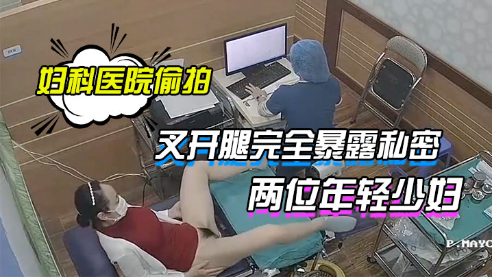 妇科医院偷拍两位年轻少妇叉开腿完全暴露私密处让医生.检查