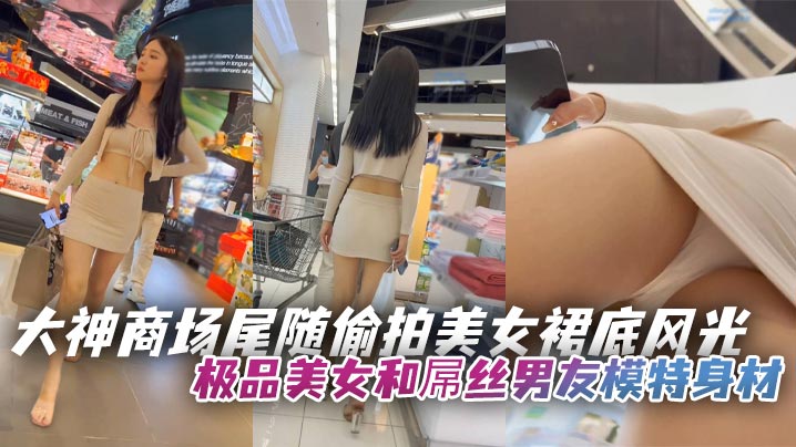 大神商场尾随偷拍美女裙底风光极品美女和屌丝男友模特.身材..超短裙白内湿了