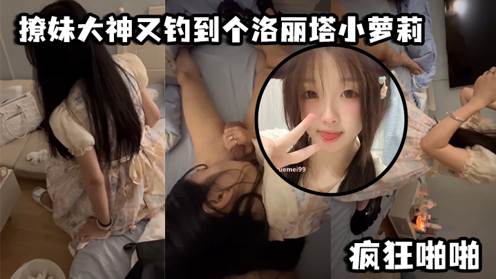 撩妹大神又钓到个洛丽塔小萝莉口交青涩_疯狂啪啪.