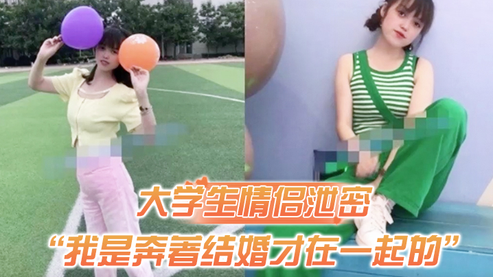 大学生情侣泄密我是奔著结婚才在一起的全程有对话洋气.学生妹与男友开房露脸性爱自拍被
