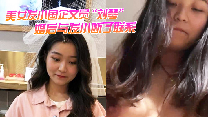 美女发小国企文员刘琴婚后与发小断了联系不雅视频曝光.流出