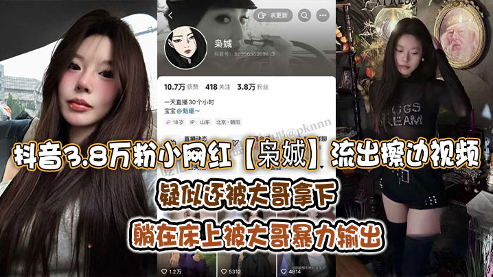抖音3.8万粉小网红枭娍流出擦边视频疑似还被大哥拿.下躺在床上被大哥暴力输出