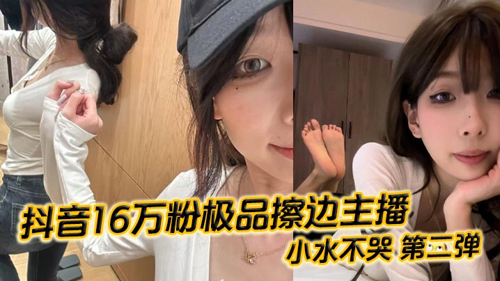 抖音16万粉极品擦边主播小水不哭第二弹完整做爱资源.流出高颜值女大化身丝足御姐丝足美腿粉嫩蜜穴在镜头面前大肆发骚各种姿势伺候榜一大哥