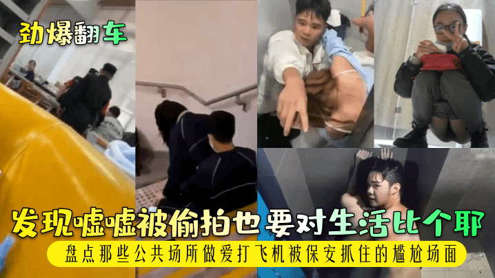 劲爆翻车发现嘘嘘被偷拍也要对生活比个耶.盘点那些公共场所做爱打飞机被保安抓住的尴尬场面
