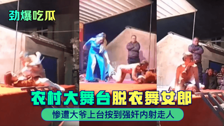 劲爆吃瓜农村大舞台脱衣舞女郎惨遭大爷上.台按到强奸内射走人