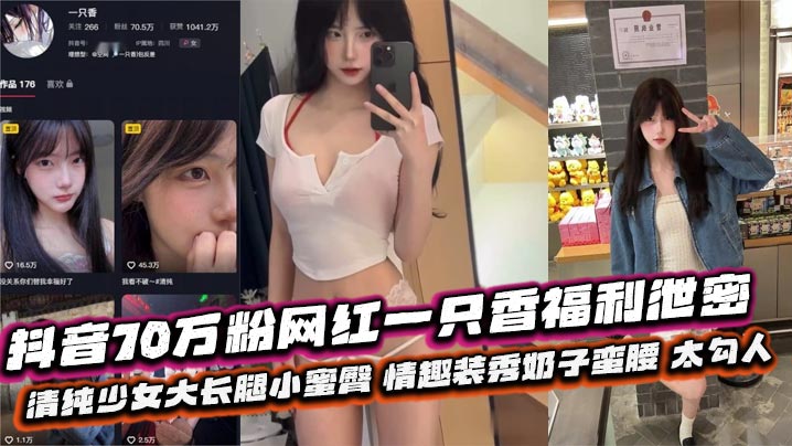 抖音70万粉网红一只香福利泄密清纯少女.大长腿小蜜臀情趣装秀奶子蛮腰太勾人