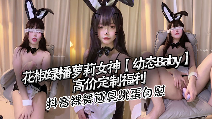 花椒绿播.萝莉女神幼态Baby高价定制福利抖音裸舞道具跳蛋自慰
