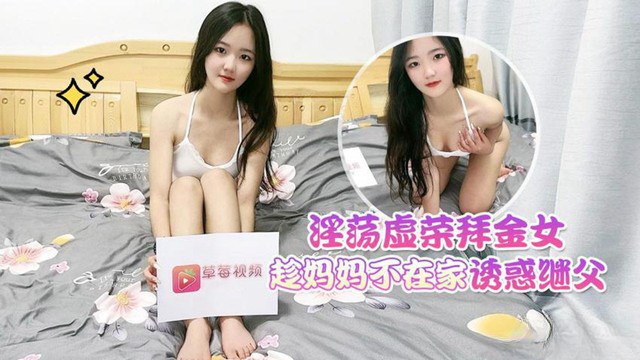 花花淫荡.虚荣拜金女趁<span style='color: #ff5b82'>妈</span><span style='color: #ff5b82'>妈</span>不在家_诱惑继父