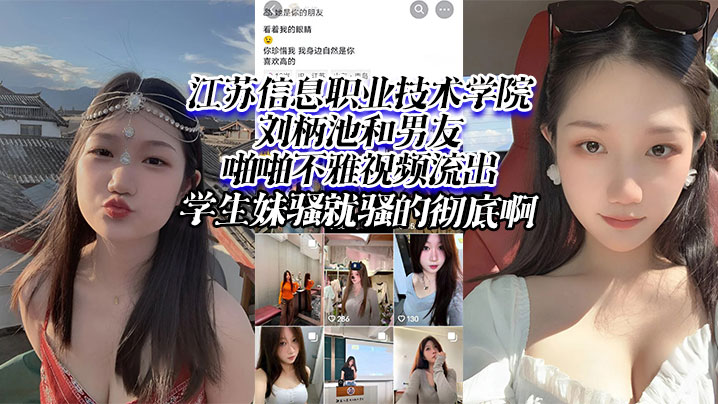 江苏信息职业技术学院刘柄池和.男友啪啪不雅视频流出学生妹骚就骚的彻底啊