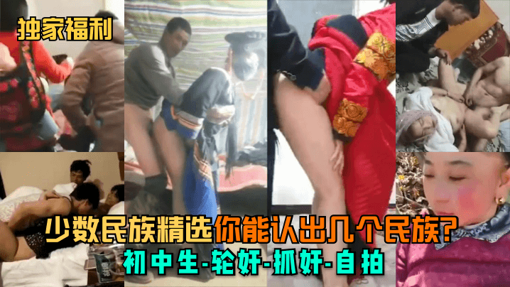 独家福利少数民族精选你能认出.几个民族初中生-轮奸-抓奸-自拍