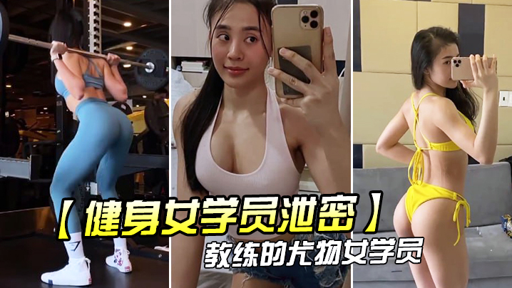 健身女学员泄密教练的尤物女学.员_健身房_身材健美的_萝莉型小妞_啪啪福利流出后入撞击屁股弹性丰满值得拥有