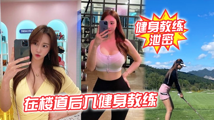 健身教练泄密在楼道后入健身教.练突然有人开门差点被发现太刺激了